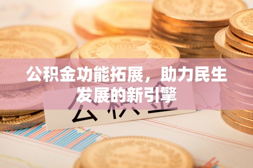 前进公积金功能拓展，助力民生发展的新引擎