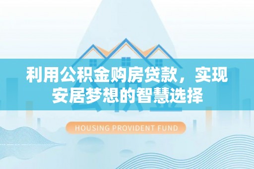 前进利用公积金购房贷款，实现安居梦想的智慧选择