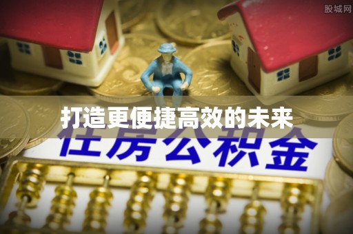 前进打造更便捷高效的未来