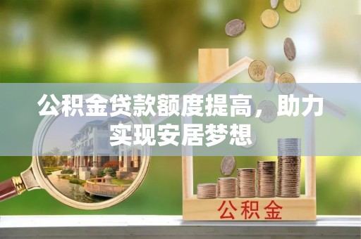 前进公积金贷款额度提高，助力实现安居梦想