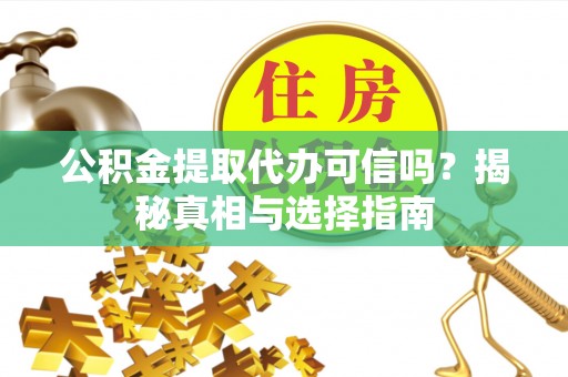 前进公积金提取代办可信吗？揭秘真相与选择指南