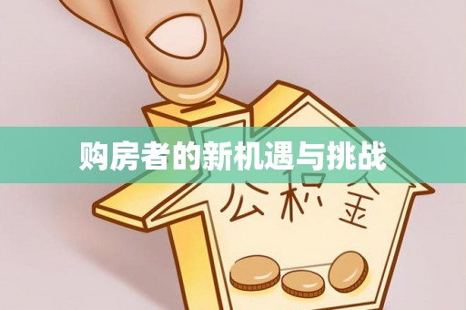 前进购房者的新机遇与挑战