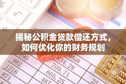 前进揭秘公积金贷款偿还方式，如何优化你的财务规划