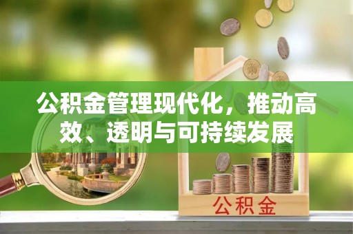 前进公积金管理现代化，推动高效、透明与可持续发展