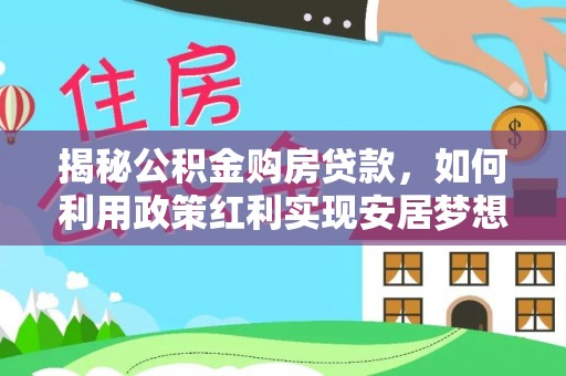 前进揭秘公积金购房贷款，如何利用政策红利实现安居梦想