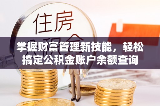 前进掌握财富管理新技能，轻松搞定公积金账户余额查询
