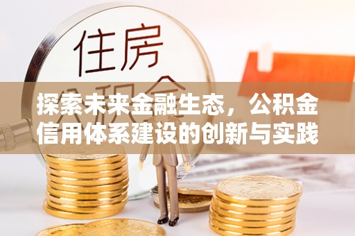 前进探索未来金融生态，公积金信用体系建设的创新与实践
