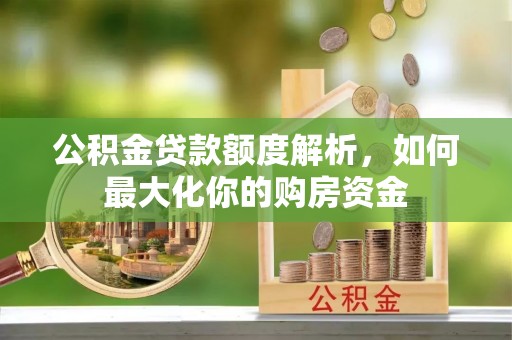 前进公积金贷款额度解析，如何最大化你的购房资金
