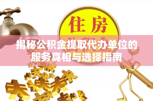 前进揭秘公积金提取代办单位的服务真相与选择指南