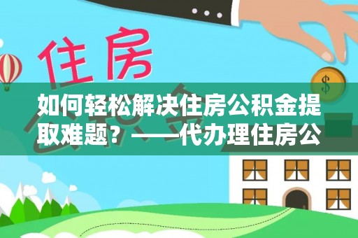 前进如何轻松解决住房公积金提取难题？——代办理住房公积金提取服务解析