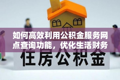 前进如何高效利用公积金服务网点查询功能，优化生活财务管理
