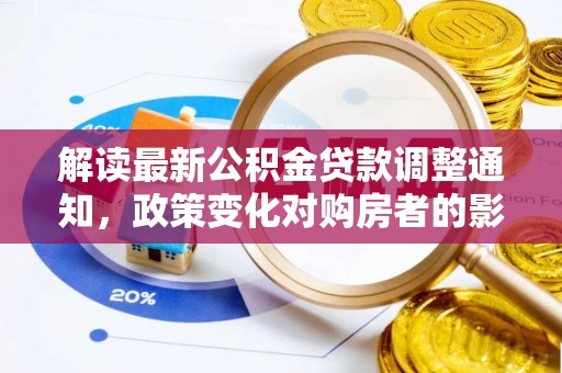 前进解读最新公积金贷款调整通知，政策变化对购房者的影响与应对策略