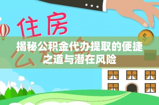 前进揭秘公积金代办提取的便捷之道与潜在风险