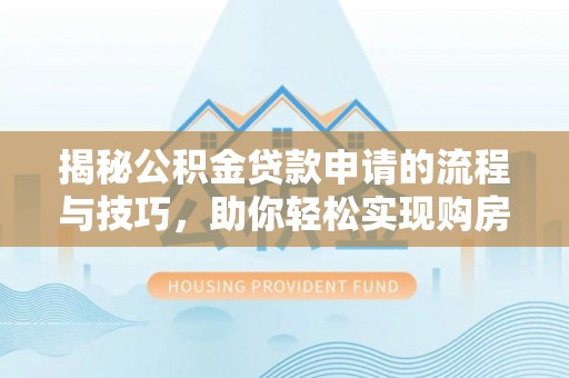 前进揭秘公积金贷款申请的流程与技巧，助你轻松实现购房梦