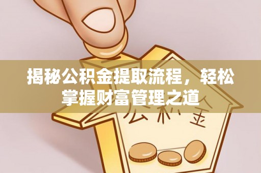 前进揭秘公积金提取流程，轻松掌握财富管理之道