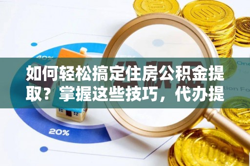 前进如何轻松搞定住房公积金提取？掌握这些技巧，代办提取住房公积金不再难