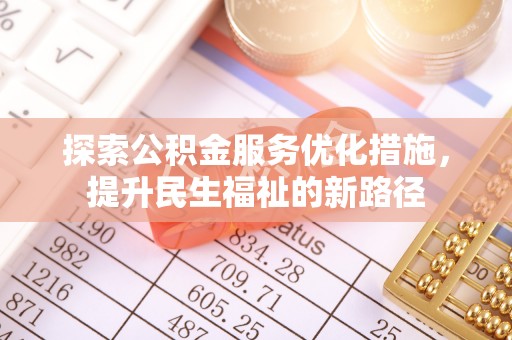 前进探索公积金服务优化措施，提升民生福祉的新路径