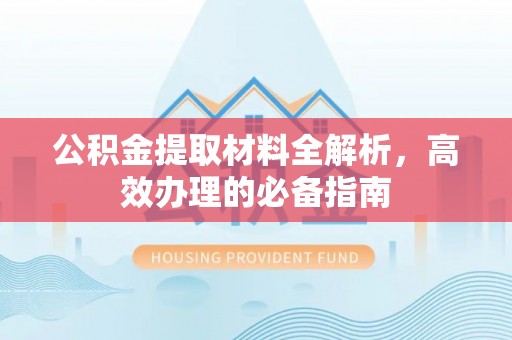 前进公积金提取材料全解析，高效办理的必备指南