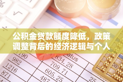 前进公积金贷款额度降低，政策调整背后的经济逻辑与个人应对策略