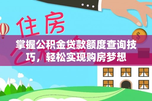 前进掌握公积金贷款额度查询技巧，轻松实现购房梦想