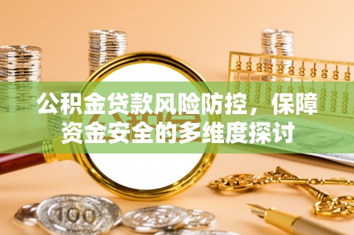 前进公积金贷款风险防控，保障资金安全的多维度探讨