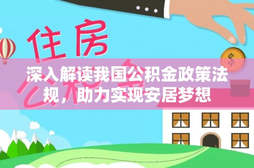 前进深入解读我国公积金政策法规，助力实现安居梦想