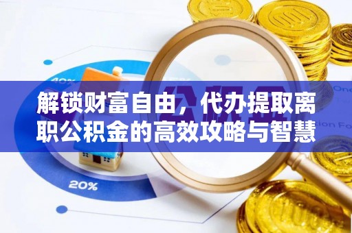 前进解锁财富自由，代办提取离职公积金的高效攻略与智慧选择
