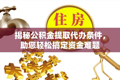 前进揭秘公积金提取代办条件，助您轻松搞定资金难题