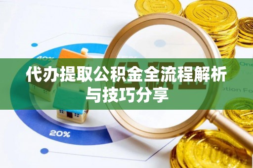 前进代办提取公积金全流程解析与技巧分享