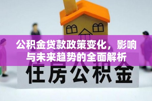 前进公积金贷款政策变化，影响与未来趋势的全面解析