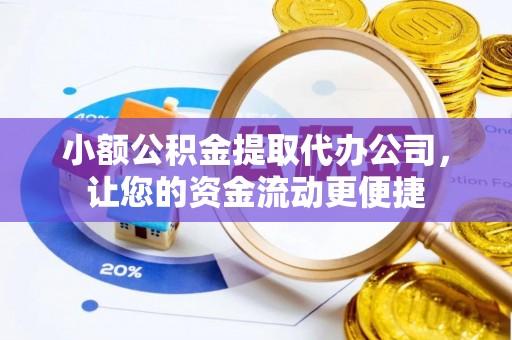 前进小额公积金提取代办公司，让您的资金流动更便捷