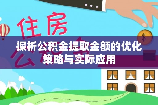 前进探析公积金提取金额的优化策略与实际应用