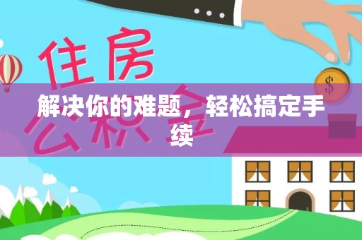 前进解决你的难题，轻松搞定手续