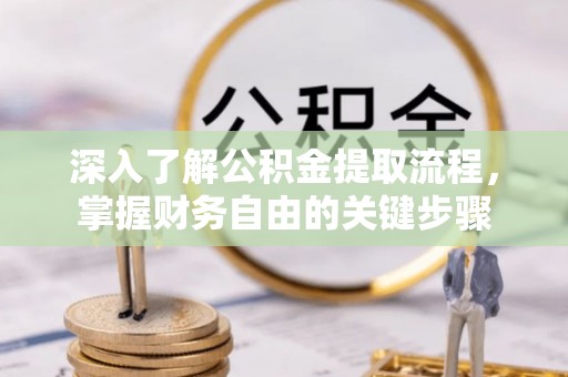 前进深入了解公积金提取流程，掌握财务自由的关键步骤