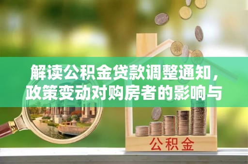 前进解读公积金贷款调整通知，政策变动对购房者的影响与应对策略