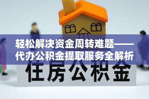 前进轻松解决资金周转难题——代办公积金提取服务全解析