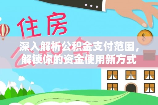 前进深入解析公积金支付范围，解锁你的资金使用新方式