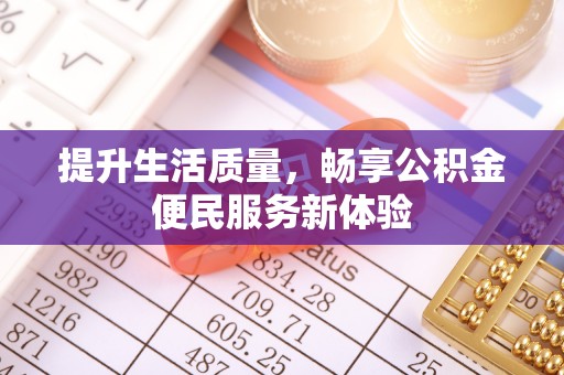 前进提升生活质量，畅享公积金便民服务新体验