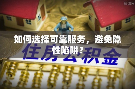 前进如何选择可靠服务，避免隐性陷阱？