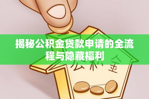前进揭秘公积金贷款申请的全流程与隐藏福利