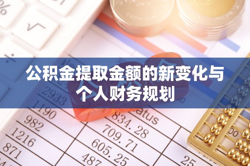 前进公积金提取金额的新变化与个人财务规划