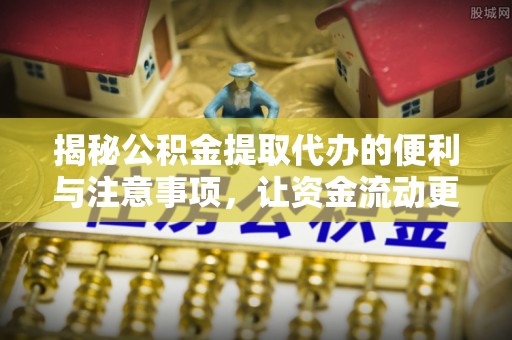 前进揭秘公积金提取代办的便利与注意事项，让资金流动更高效