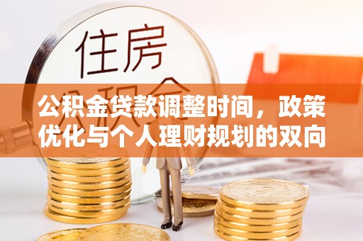 前进公积金贷款调整时间，政策优化与个人理财规划的双向考量