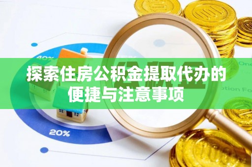 前进探索住房公积金提取代办的便捷与注意事项
