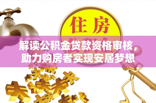 前进解读公积金贷款资格审核，助力购房者实现安居梦想