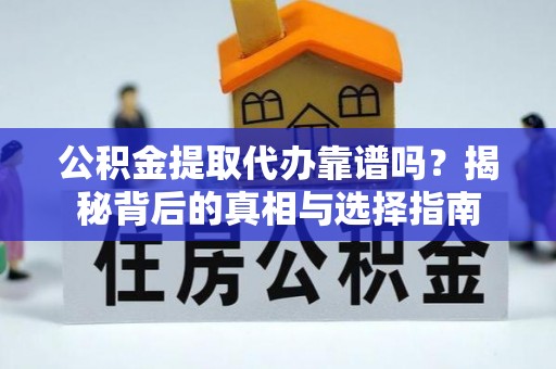 前进公积金提取代办靠谱吗？揭秘背后的真相与选择指南