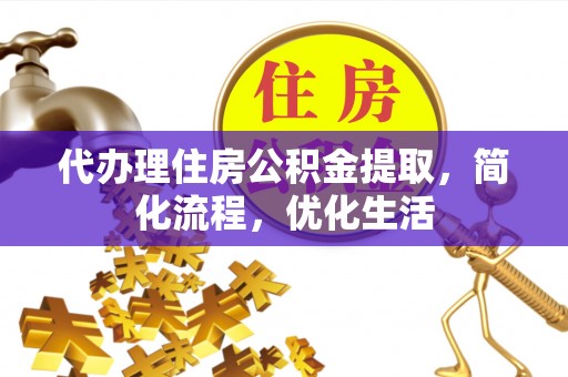 前进代办理住房公积金提取，简化流程，优化生活