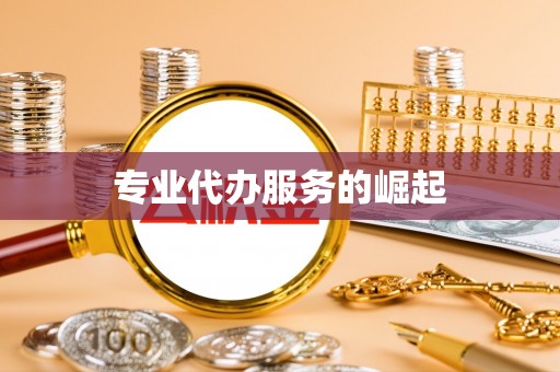 前进专业代办服务的崛起