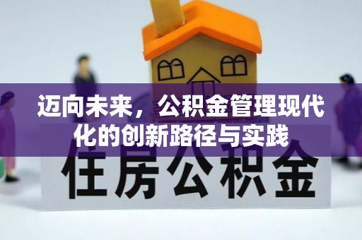 前进迈向未来，公积金管理现代化的创新路径与实践