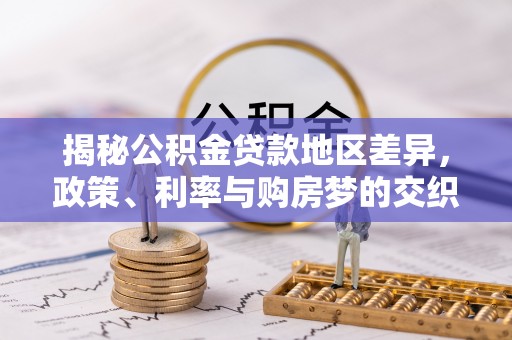 前进揭秘公积金贷款地区差异，政策、利率与购房梦的交织